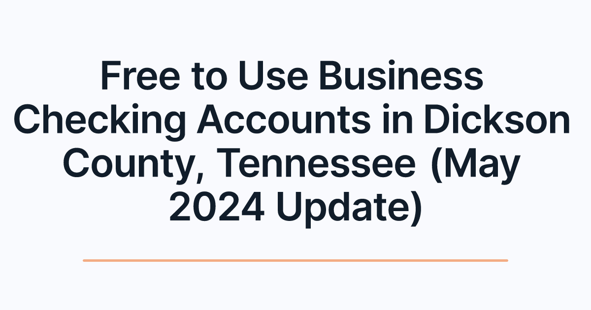 Free to Use Business Checking Accounts in Dickson County, Tennessee (May 2024 Update)
